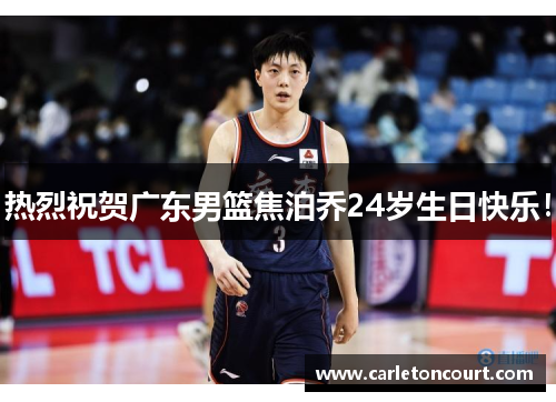 热烈祝贺广东男篮焦泊乔24岁生日快乐！